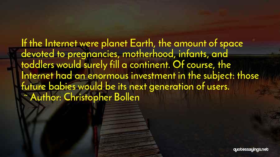 Christopher Bollen Quotes: If The Internet Were Planet Earth, The Amount Of Space Devoted To Pregnancies, Motherhood, Infants, And Toddlers Would Surely Fill