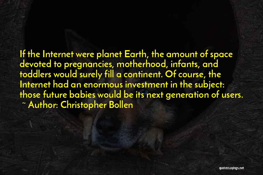 Christopher Bollen Quotes: If The Internet Were Planet Earth, The Amount Of Space Devoted To Pregnancies, Motherhood, Infants, And Toddlers Would Surely Fill