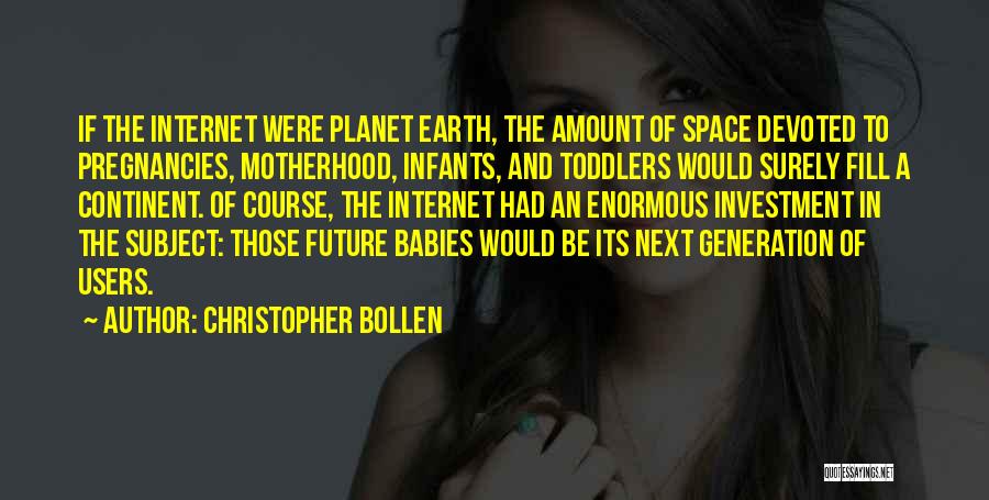 Christopher Bollen Quotes: If The Internet Were Planet Earth, The Amount Of Space Devoted To Pregnancies, Motherhood, Infants, And Toddlers Would Surely Fill