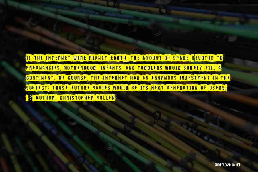 Christopher Bollen Quotes: If The Internet Were Planet Earth, The Amount Of Space Devoted To Pregnancies, Motherhood, Infants, And Toddlers Would Surely Fill