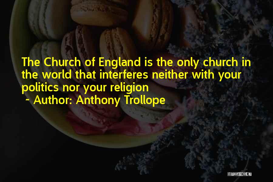 Anthony Trollope Quotes: The Church Of England Is The Only Church In The World That Interferes Neither With Your Politics Nor Your Religion