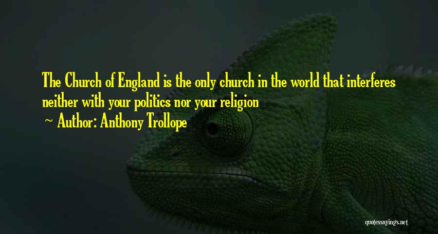 Anthony Trollope Quotes: The Church Of England Is The Only Church In The World That Interferes Neither With Your Politics Nor Your Religion