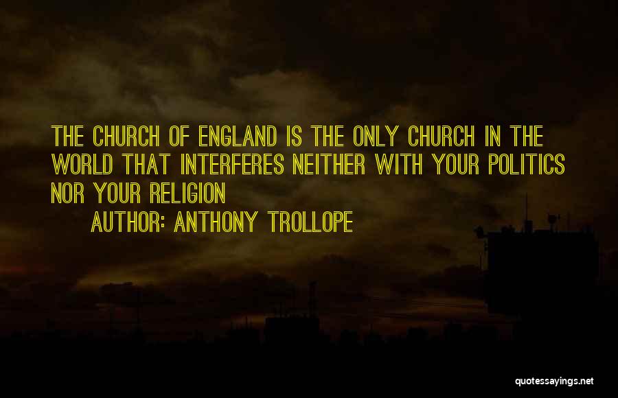 Anthony Trollope Quotes: The Church Of England Is The Only Church In The World That Interferes Neither With Your Politics Nor Your Religion