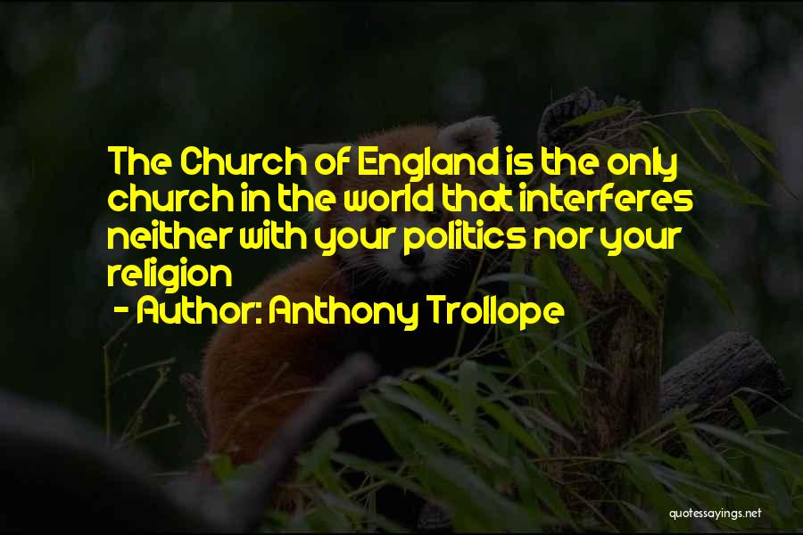 Anthony Trollope Quotes: The Church Of England Is The Only Church In The World That Interferes Neither With Your Politics Nor Your Religion