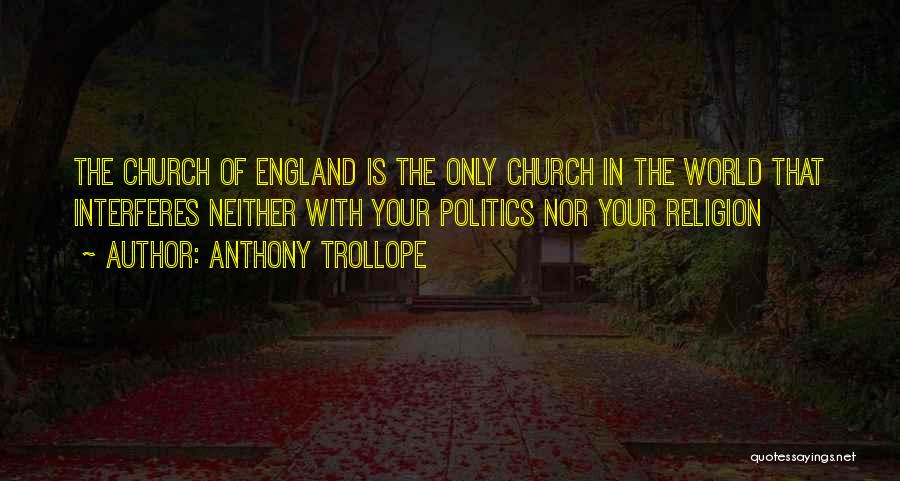 Anthony Trollope Quotes: The Church Of England Is The Only Church In The World That Interferes Neither With Your Politics Nor Your Religion