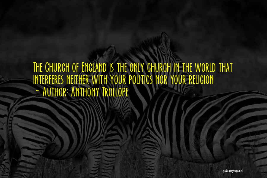 Anthony Trollope Quotes: The Church Of England Is The Only Church In The World That Interferes Neither With Your Politics Nor Your Religion