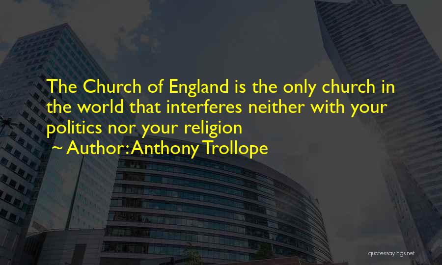 Anthony Trollope Quotes: The Church Of England Is The Only Church In The World That Interferes Neither With Your Politics Nor Your Religion