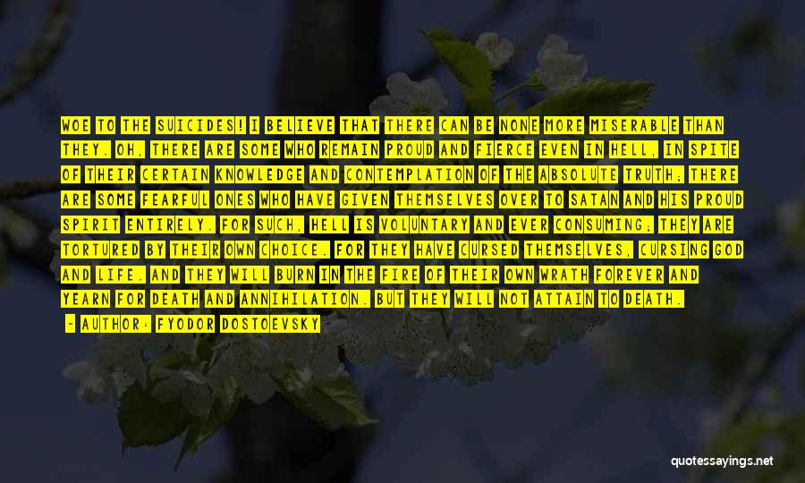 Fyodor Dostoevsky Quotes: Woe To The Suicides! I Believe That There Can Be None More Miserable Than They. Oh, There Are Some Who