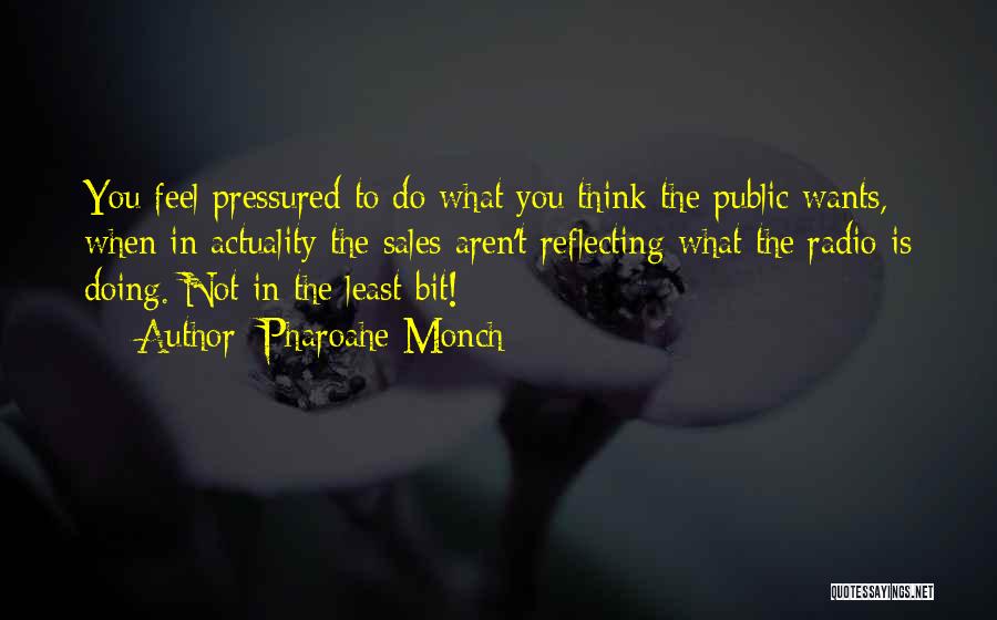 Pharoahe Monch Quotes: You Feel Pressured To Do What You Think The Public Wants, When In Actuality The Sales Aren't Reflecting What The