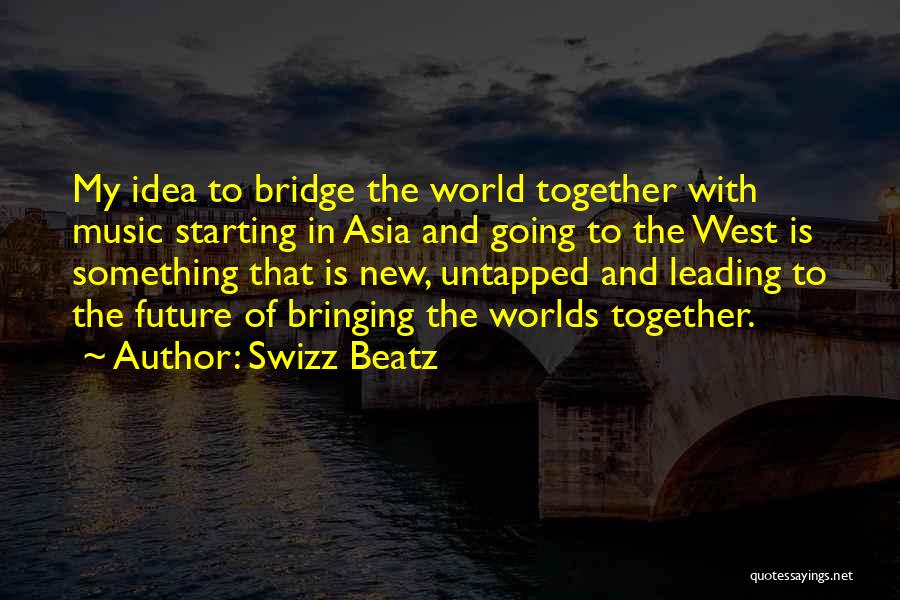 Swizz Beatz Quotes: My Idea To Bridge The World Together With Music Starting In Asia And Going To The West Is Something That
