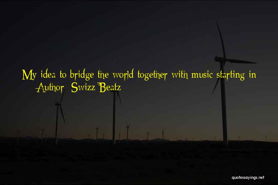 Swizz Beatz Quotes: My Idea To Bridge The World Together With Music Starting In Asia And Going To The West Is Something That