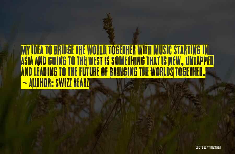 Swizz Beatz Quotes: My Idea To Bridge The World Together With Music Starting In Asia And Going To The West Is Something That