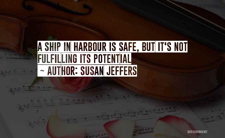 Susan Jeffers Quotes: A Ship In Harbour Is Safe, But It's Not Fulfilling Its Potential