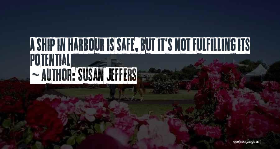 Susan Jeffers Quotes: A Ship In Harbour Is Safe, But It's Not Fulfilling Its Potential