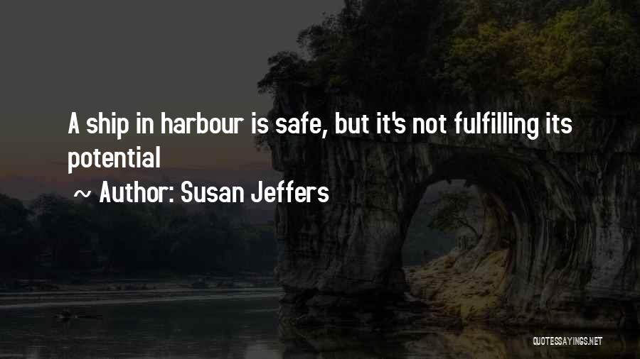 Susan Jeffers Quotes: A Ship In Harbour Is Safe, But It's Not Fulfilling Its Potential