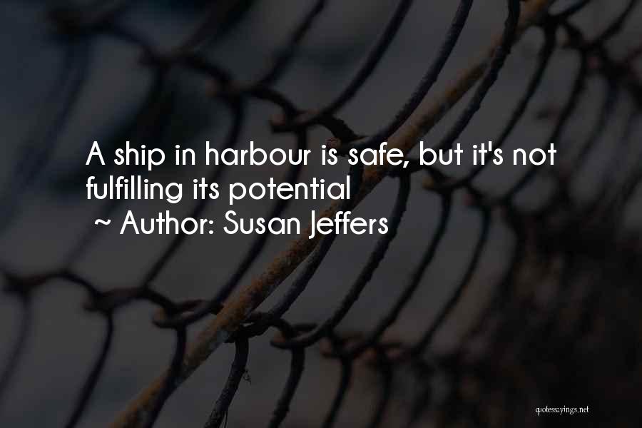 Susan Jeffers Quotes: A Ship In Harbour Is Safe, But It's Not Fulfilling Its Potential