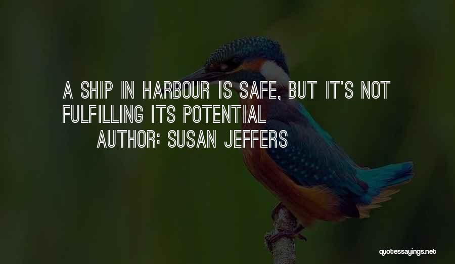 Susan Jeffers Quotes: A Ship In Harbour Is Safe, But It's Not Fulfilling Its Potential