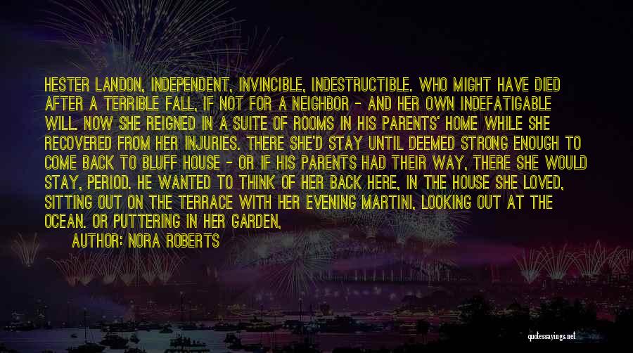 Nora Roberts Quotes: Hester Landon, Independent, Invincible, Indestructible. Who Might Have Died After A Terrible Fall, If Not For A Neighbor - And