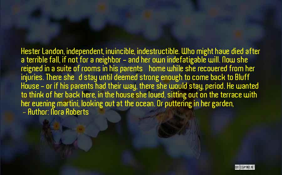 Nora Roberts Quotes: Hester Landon, Independent, Invincible, Indestructible. Who Might Have Died After A Terrible Fall, If Not For A Neighbor - And