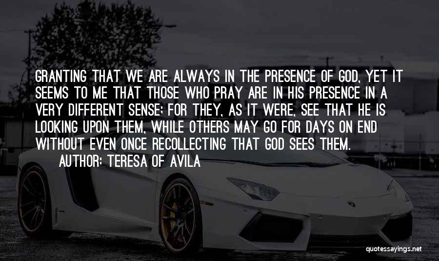 Teresa Of Avila Quotes: Granting That We Are Always In The Presence Of God, Yet It Seems To Me That Those Who Pray Are