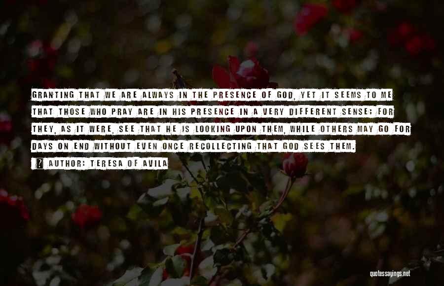 Teresa Of Avila Quotes: Granting That We Are Always In The Presence Of God, Yet It Seems To Me That Those Who Pray Are