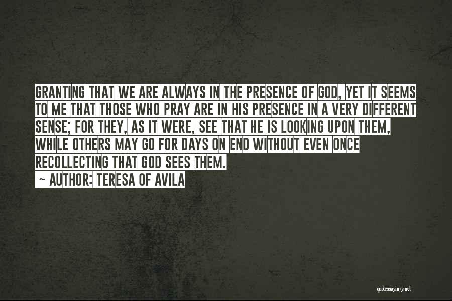 Teresa Of Avila Quotes: Granting That We Are Always In The Presence Of God, Yet It Seems To Me That Those Who Pray Are