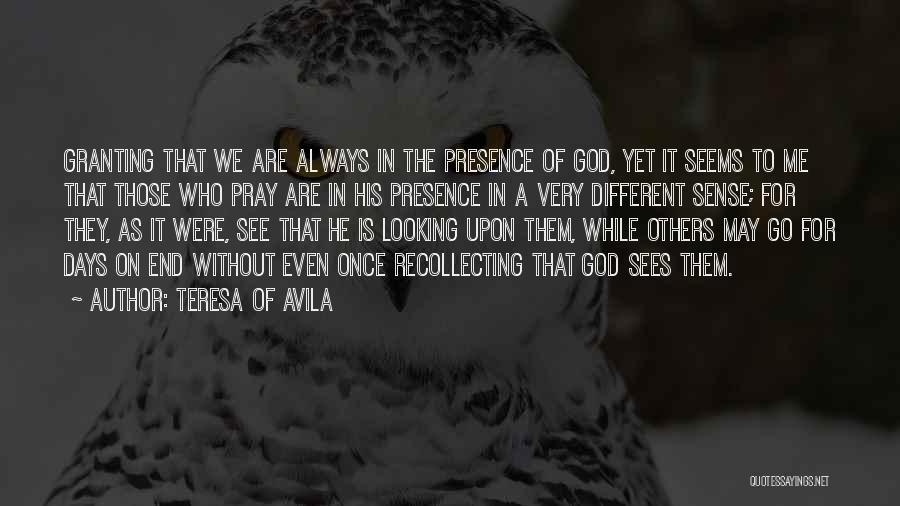 Teresa Of Avila Quotes: Granting That We Are Always In The Presence Of God, Yet It Seems To Me That Those Who Pray Are