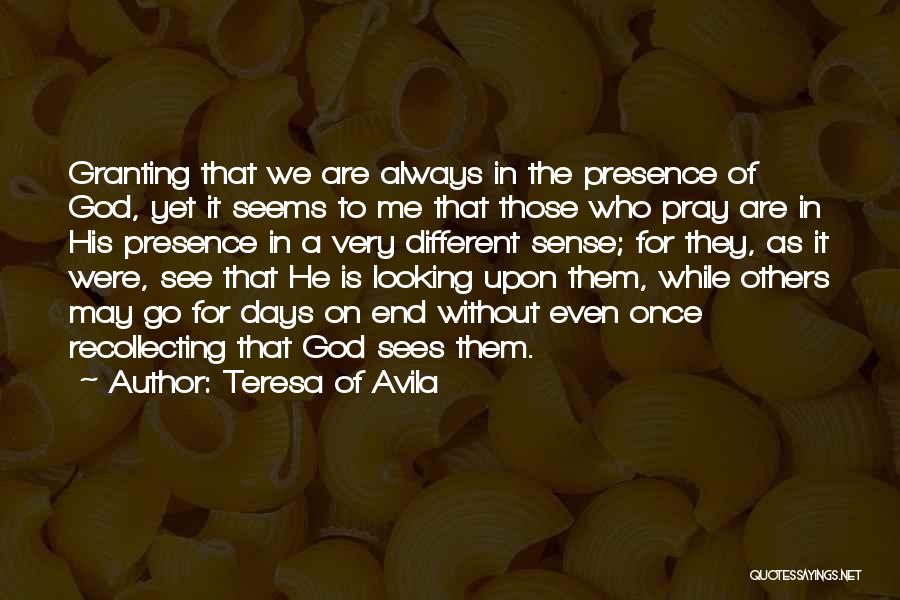 Teresa Of Avila Quotes: Granting That We Are Always In The Presence Of God, Yet It Seems To Me That Those Who Pray Are