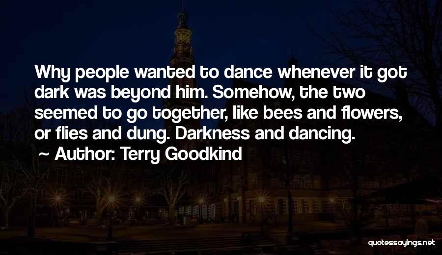Terry Goodkind Quotes: Why People Wanted To Dance Whenever It Got Dark Was Beyond Him. Somehow, The Two Seemed To Go Together, Like