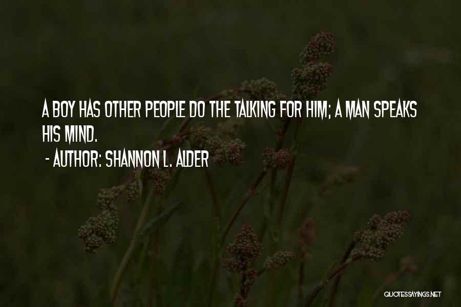 Shannon L. Alder Quotes: A Boy Has Other People Do The Talking For Him; A Man Speaks His Mind.