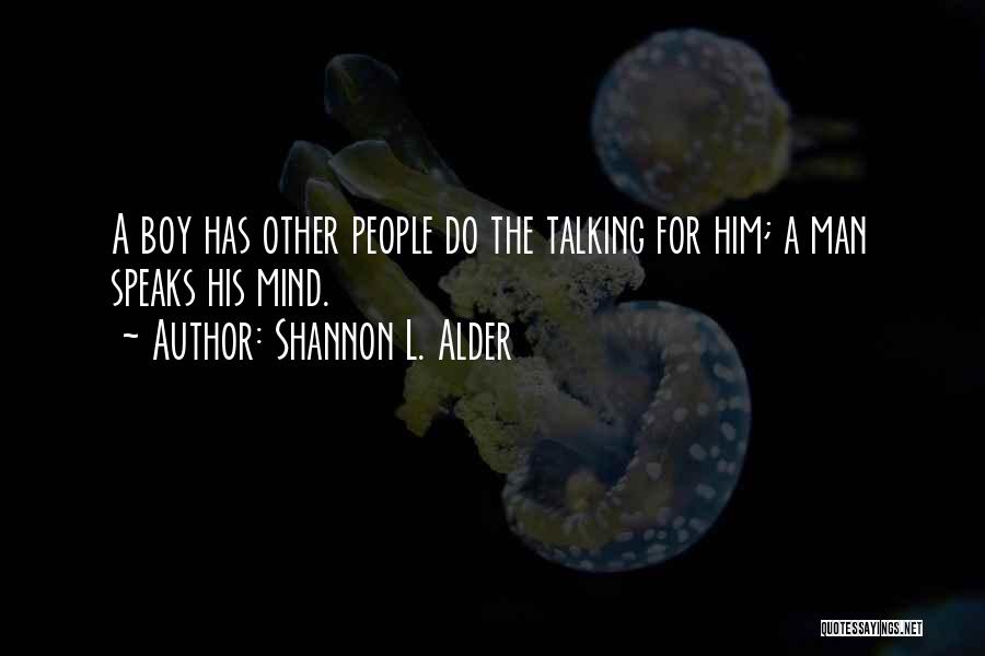 Shannon L. Alder Quotes: A Boy Has Other People Do The Talking For Him; A Man Speaks His Mind.