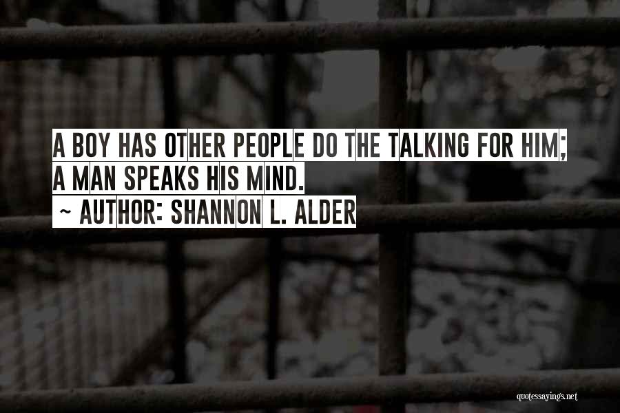 Shannon L. Alder Quotes: A Boy Has Other People Do The Talking For Him; A Man Speaks His Mind.