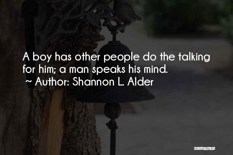 Shannon L. Alder Quotes: A Boy Has Other People Do The Talking For Him; A Man Speaks His Mind.