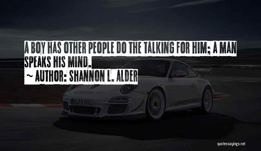 Shannon L. Alder Quotes: A Boy Has Other People Do The Talking For Him; A Man Speaks His Mind.