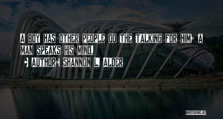 Shannon L. Alder Quotes: A Boy Has Other People Do The Talking For Him; A Man Speaks His Mind.