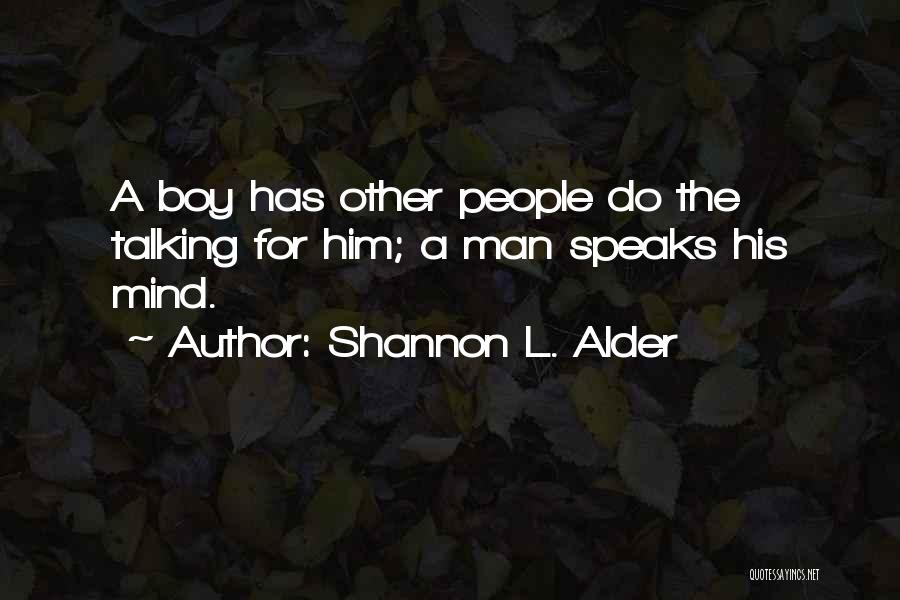 Shannon L. Alder Quotes: A Boy Has Other People Do The Talking For Him; A Man Speaks His Mind.