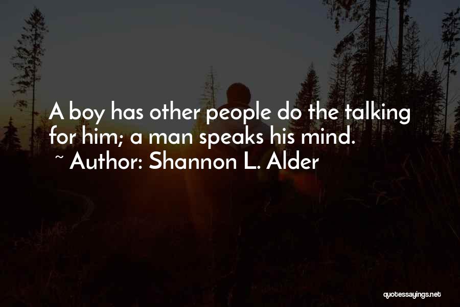 Shannon L. Alder Quotes: A Boy Has Other People Do The Talking For Him; A Man Speaks His Mind.