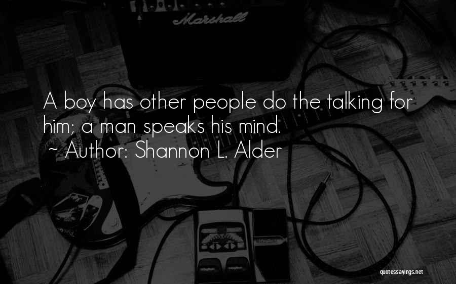 Shannon L. Alder Quotes: A Boy Has Other People Do The Talking For Him; A Man Speaks His Mind.