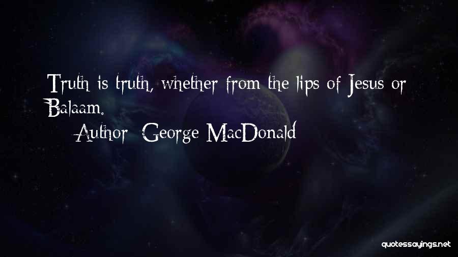 George MacDonald Quotes: Truth Is Truth, Whether From The Lips Of Jesus Or Balaam.