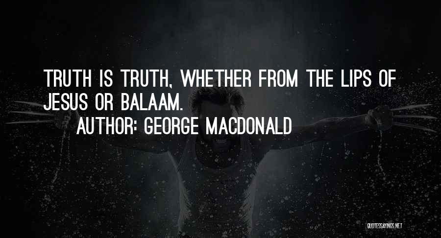 George MacDonald Quotes: Truth Is Truth, Whether From The Lips Of Jesus Or Balaam.