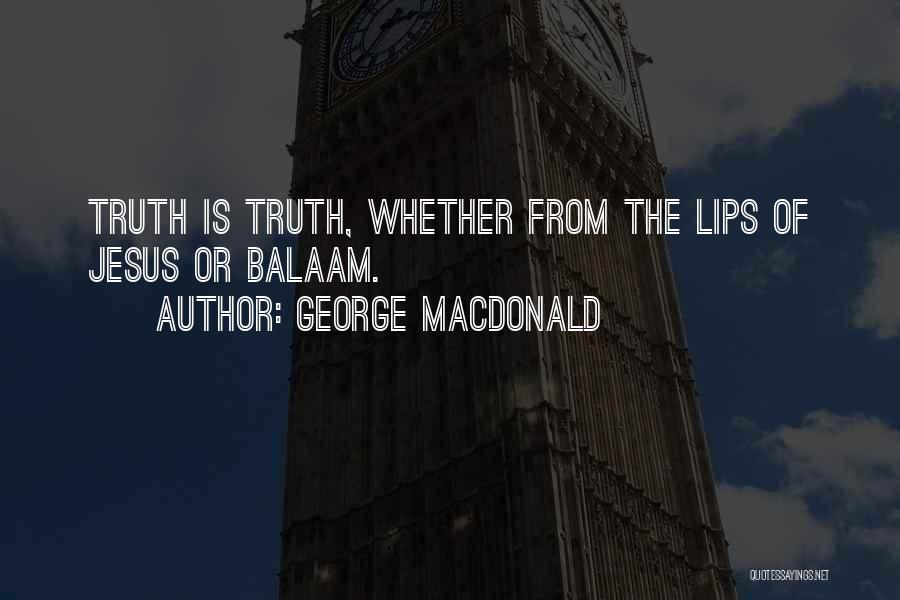 George MacDonald Quotes: Truth Is Truth, Whether From The Lips Of Jesus Or Balaam.