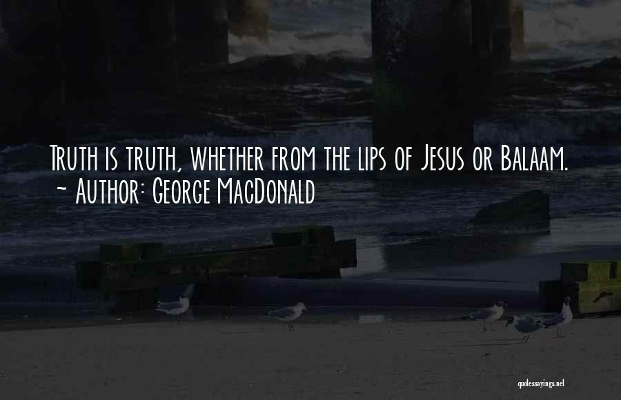 George MacDonald Quotes: Truth Is Truth, Whether From The Lips Of Jesus Or Balaam.