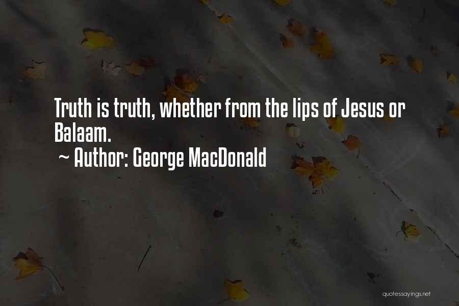 George MacDonald Quotes: Truth Is Truth, Whether From The Lips Of Jesus Or Balaam.