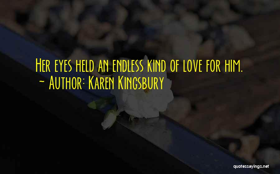 Karen Kingsbury Quotes: Her Eyes Held An Endless Kind Of Love For Him.
