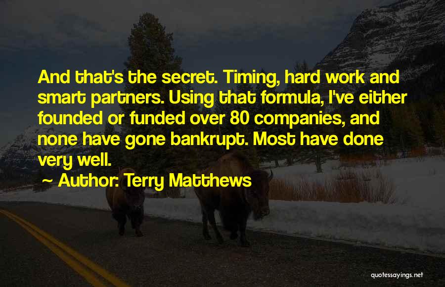 Terry Matthews Quotes: And That's The Secret. Timing, Hard Work And Smart Partners. Using That Formula, I've Either Founded Or Funded Over 80