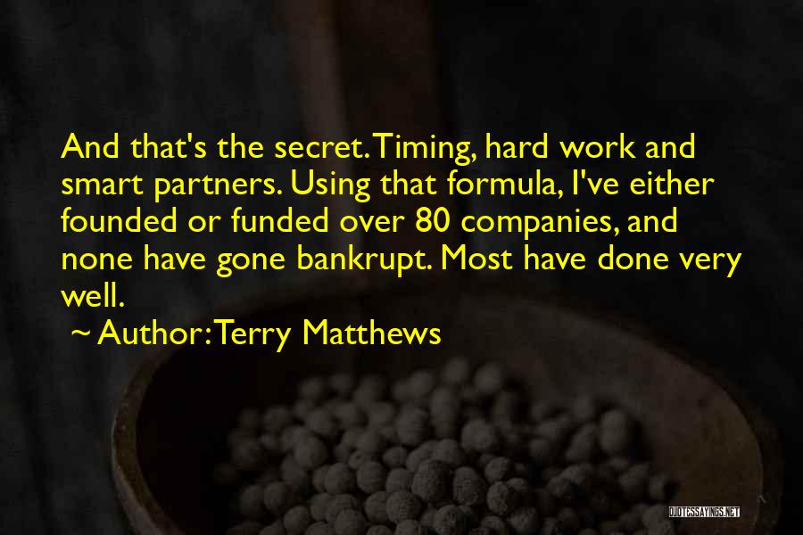 Terry Matthews Quotes: And That's The Secret. Timing, Hard Work And Smart Partners. Using That Formula, I've Either Founded Or Funded Over 80