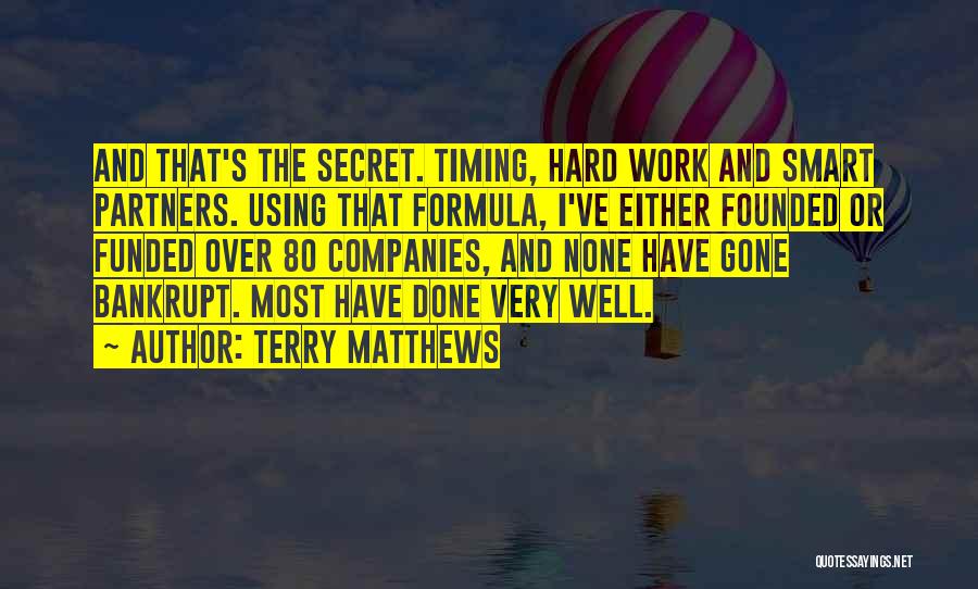 Terry Matthews Quotes: And That's The Secret. Timing, Hard Work And Smart Partners. Using That Formula, I've Either Founded Or Funded Over 80