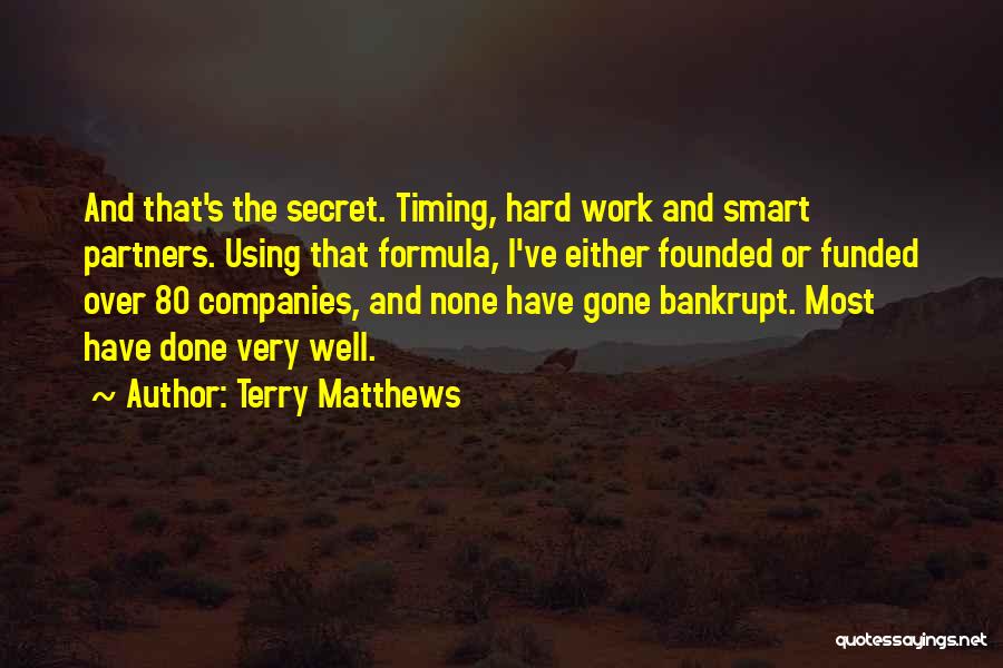 Terry Matthews Quotes: And That's The Secret. Timing, Hard Work And Smart Partners. Using That Formula, I've Either Founded Or Funded Over 80