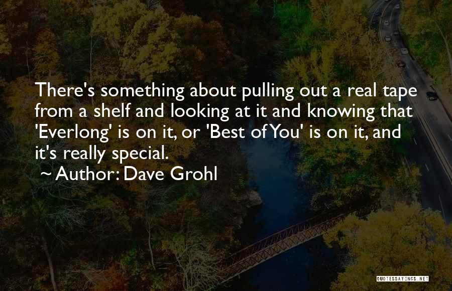 Dave Grohl Quotes: There's Something About Pulling Out A Real Tape From A Shelf And Looking At It And Knowing That 'everlong' Is