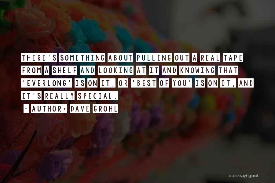 Dave Grohl Quotes: There's Something About Pulling Out A Real Tape From A Shelf And Looking At It And Knowing That 'everlong' Is